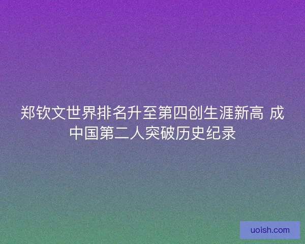 郑钦文世界排名升至第四创生涯新高 成中国第二人突破历史纪录