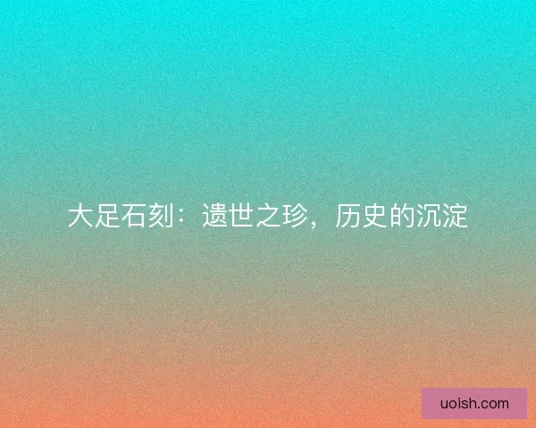 大足石刻：遗世之珍，历史的沉淀