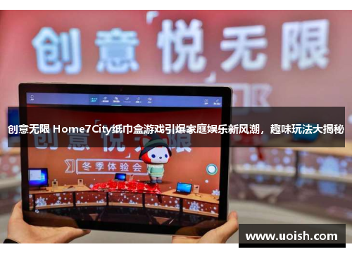 创意无限 Home7City纸巾盒游戏引爆家庭娱乐新风潮，趣味玩法大揭秘