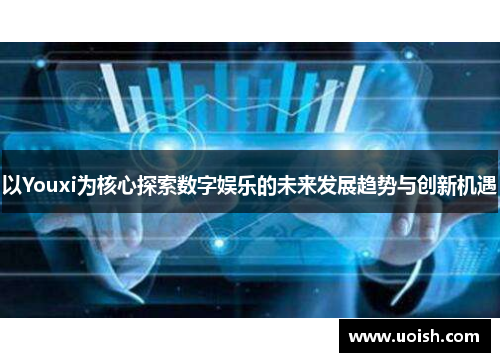 以Youxi为核心探索数字娱乐的未来发展趋势与创新机遇
