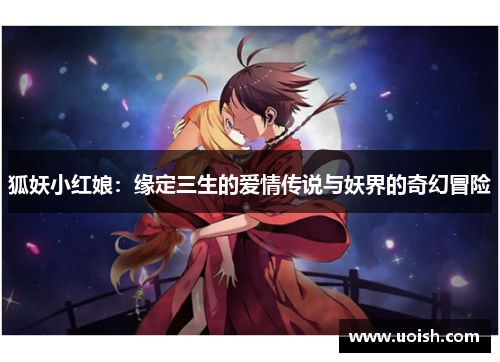 狐妖小红娘：缘定三生的爱情传说与妖界的奇幻冒险
