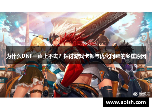 为什么DNF一直上不去？探讨游戏卡顿与优化问题的多重原因