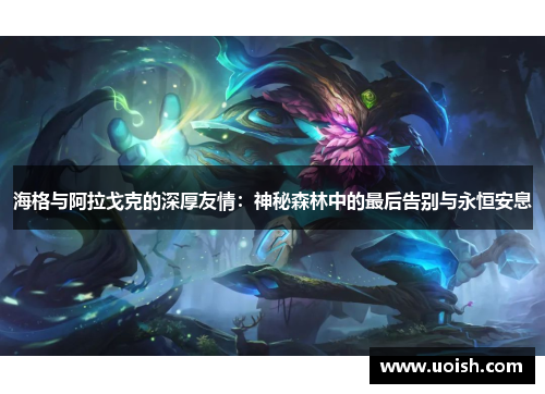 海格与阿拉戈克的深厚友情：神秘森林中的最后告别与永恒安息