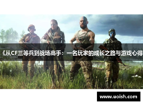 《从CF三等兵到战场高手：一名玩家的成长之路与游戏心得》