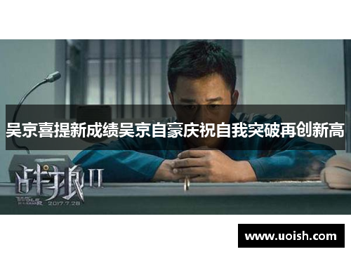 吴京喜提新成绩吴京自豪庆祝自我突破再创新高