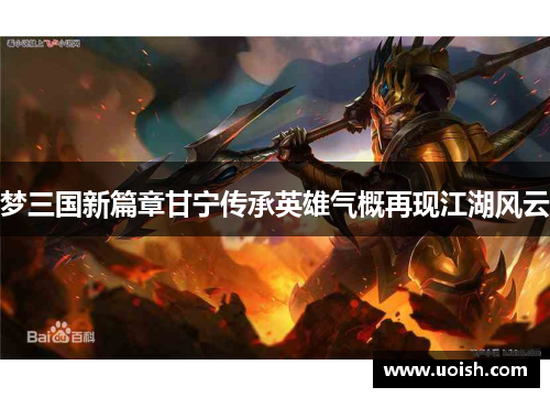 梦三国新篇章甘宁传承英雄气概再现江湖风云