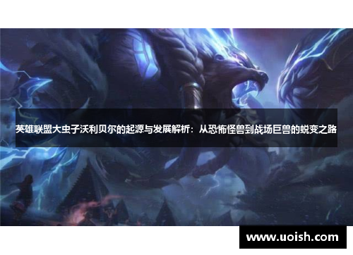 英雄联盟大虫子沃利贝尔的起源与发展解析：从恐怖怪兽到战场巨兽的蜕变之路